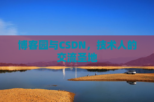 博客园与CSDN,技术人的交流圣地 博客园与CSDN,技术人的交流圣地